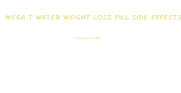 Mega T Water Weight Loss Pill Side Effects