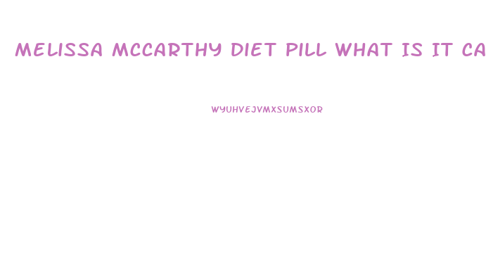 Melissa Mccarthy Diet Pill What Is It Called