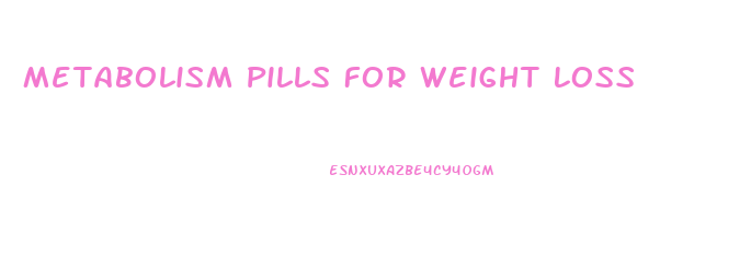 Metabolism Pills For Weight Loss