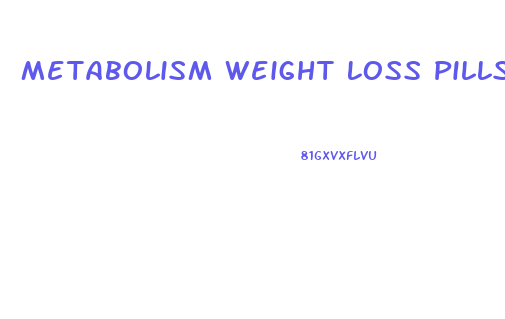 Metabolism Weight Loss Pills