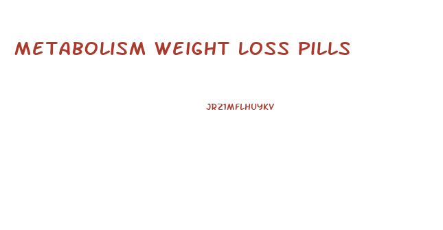 Metabolism Weight Loss Pills