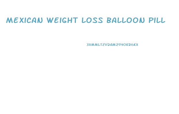 Mexican Weight Loss Balloon Pill