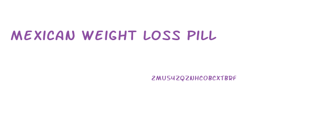 Mexican Weight Loss Pill