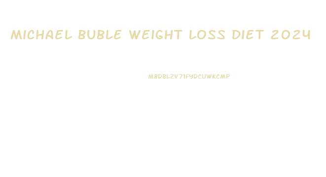 Michael Buble Weight Loss Diet 2024
