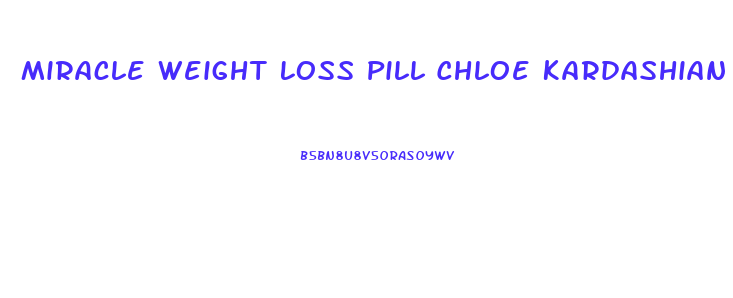 Miracle Weight Loss Pill Chloe Kardashian