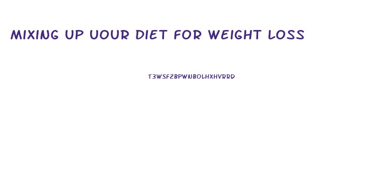 Mixing Up Uour Diet For Weight Loss