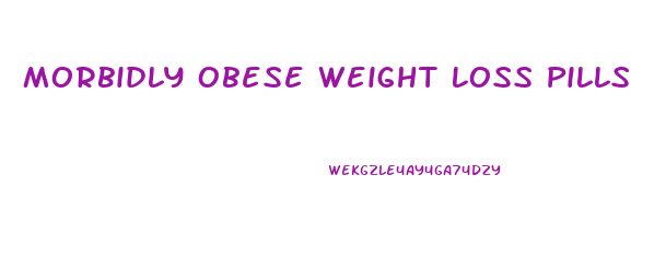 Morbidly Obese Weight Loss Pills