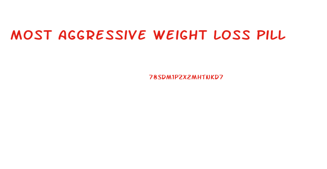 Most Aggressive Weight Loss Pill
