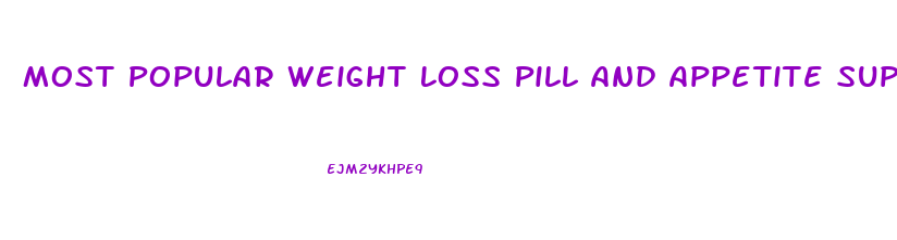 Most Popular Weight Loss Pill And Appetite Suppressant