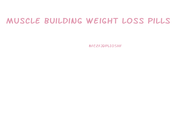 Muscle Building Weight Loss Pills