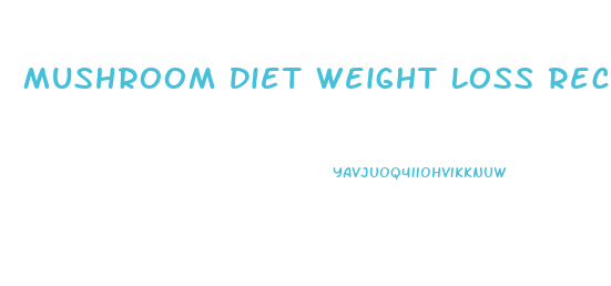 Mushroom Diet Weight Loss Recipes