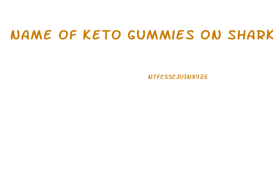 Name Of Keto Gummies On Shark Tank