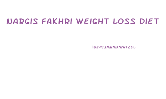 Nargis Fakhri Weight Loss Diet