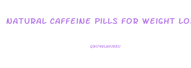 Natural Caffeine Pills For Weight Loss