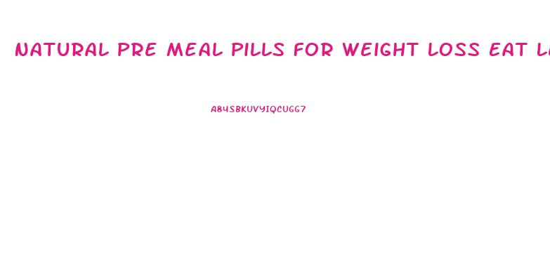 Natural Pre Meal Pills For Weight Loss Eat Less
