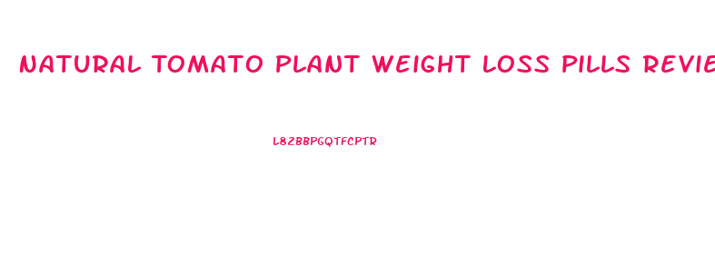 Natural Tomato Plant Weight Loss Pills Reviews