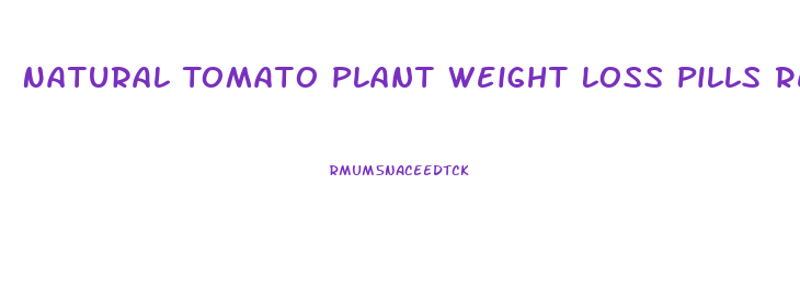 Natural Tomato Plant Weight Loss Pills Reviews