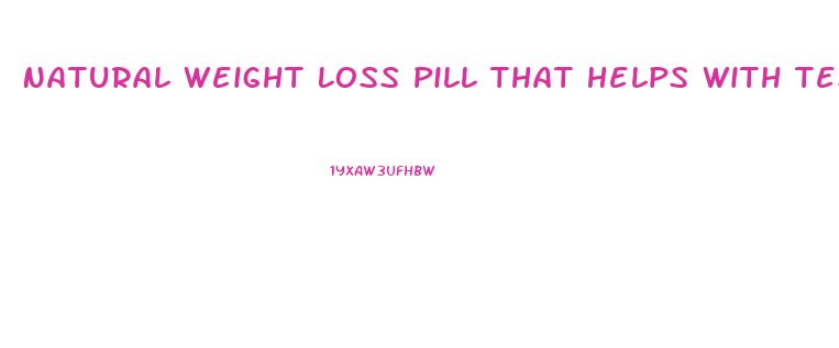 Natural Weight Loss Pill That Helps With Testosterone Boost