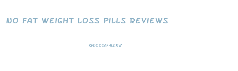 No Fat Weight Loss Pills Reviews