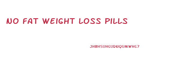 No Fat Weight Loss Pills