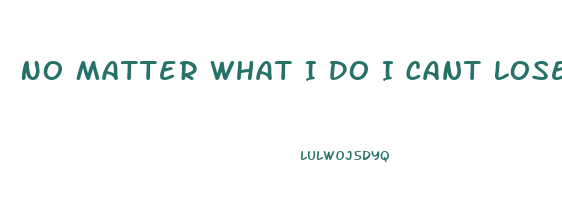 No Matter What I Do I Cant Lose Weight