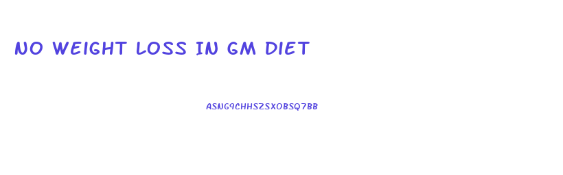 No Weight Loss In Gm Diet