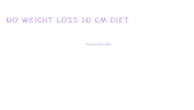 No Weight Loss In Gm Diet