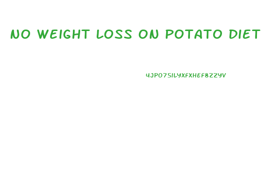 No Weight Loss On Potato Diet