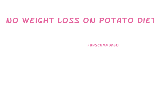 No Weight Loss On Potato Diet