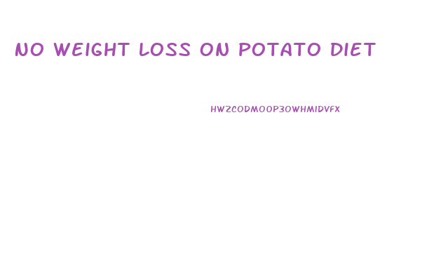 No Weight Loss On Potato Diet