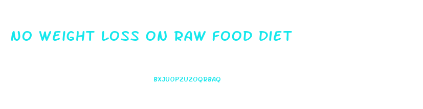 No Weight Loss On Raw Food Diet