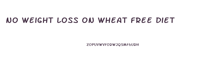 No Weight Loss On Wheat Free Diet