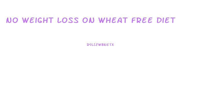 No Weight Loss On Wheat Free Diet