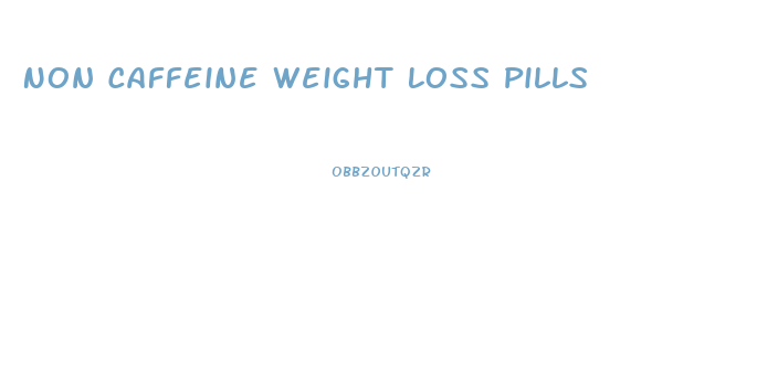 Non Caffeine Weight Loss Pills