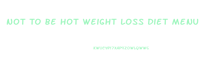 Not To Be Hot Weight Loss Diet Menu