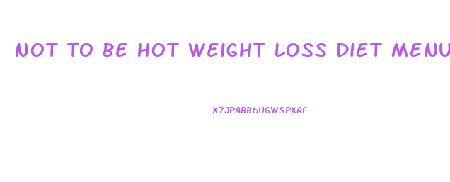 Not To Be Hot Weight Loss Diet Menu