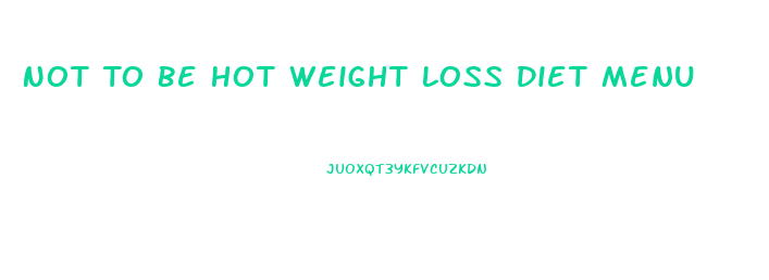 Not To Be Hot Weight Loss Diet Menu