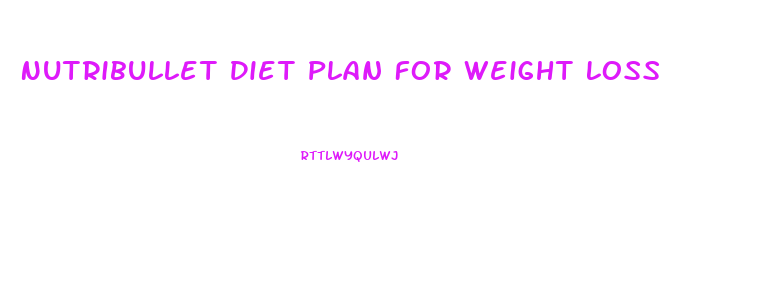 Nutribullet Diet Plan For Weight Loss