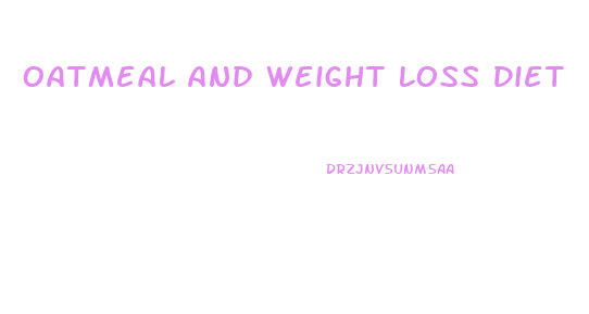 Oatmeal And Weight Loss Diet