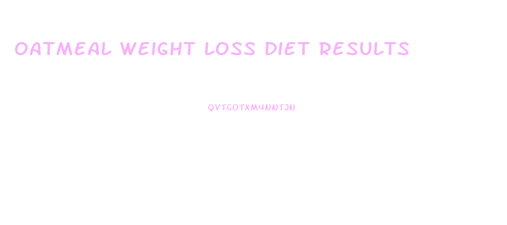 Oatmeal Weight Loss Diet Results