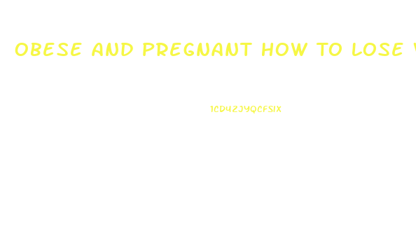 Obese And Pregnant How To Lose Weight