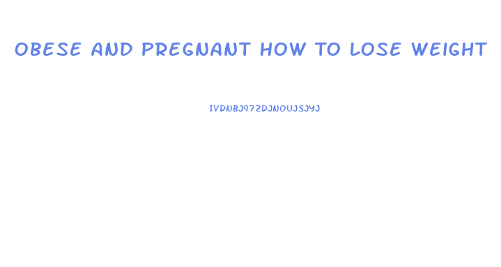 Obese And Pregnant How To Lose Weight