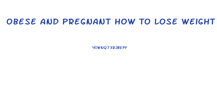 Obese And Pregnant How To Lose Weight