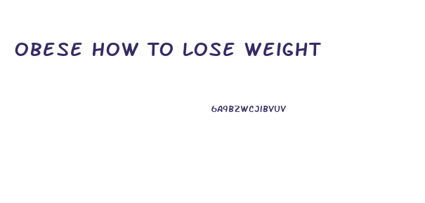 Obese How To Lose Weight