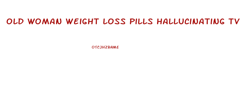 Old Woman Weight Loss Pills Hallucinating Tv Show