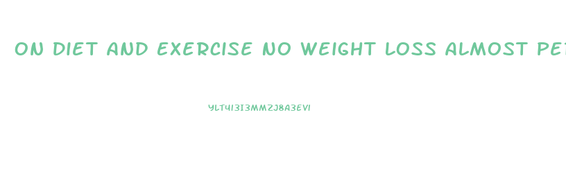 On Diet And Exercise No Weight Loss Almost Period