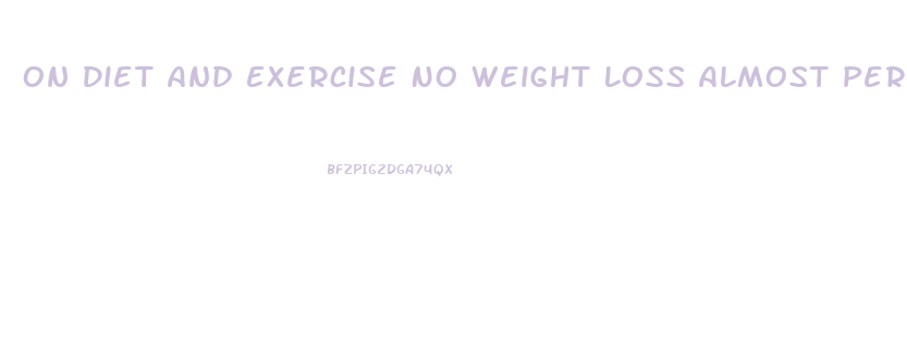 On Diet And Exercise No Weight Loss Almost Period