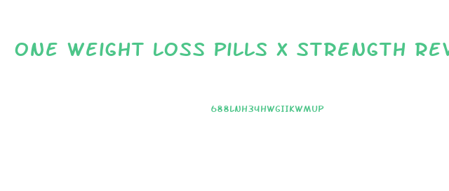 One Weight Loss Pills X Strength Reviews
