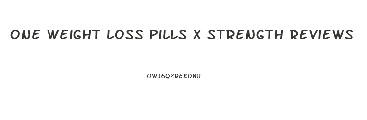 One Weight Loss Pills X Strength Reviews