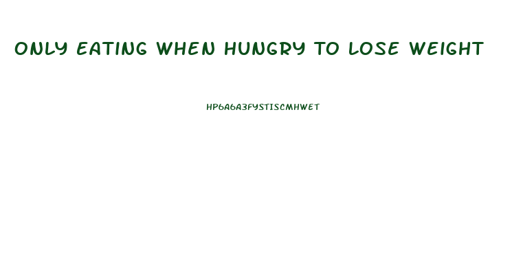 Only Eating When Hungry To Lose Weight